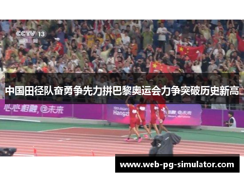 中国田径队奋勇争先力拼巴黎奥运会力争突破历史新高